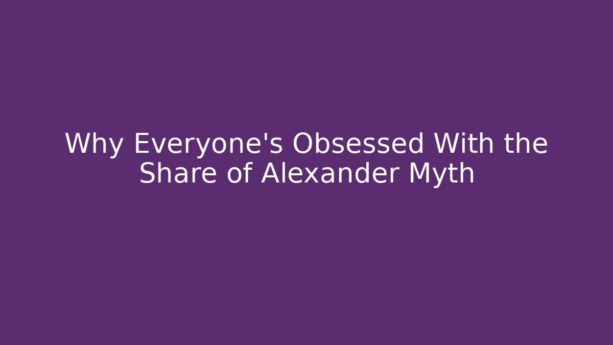 Why Everyone's Obsessed With the Share of Alexander Myth