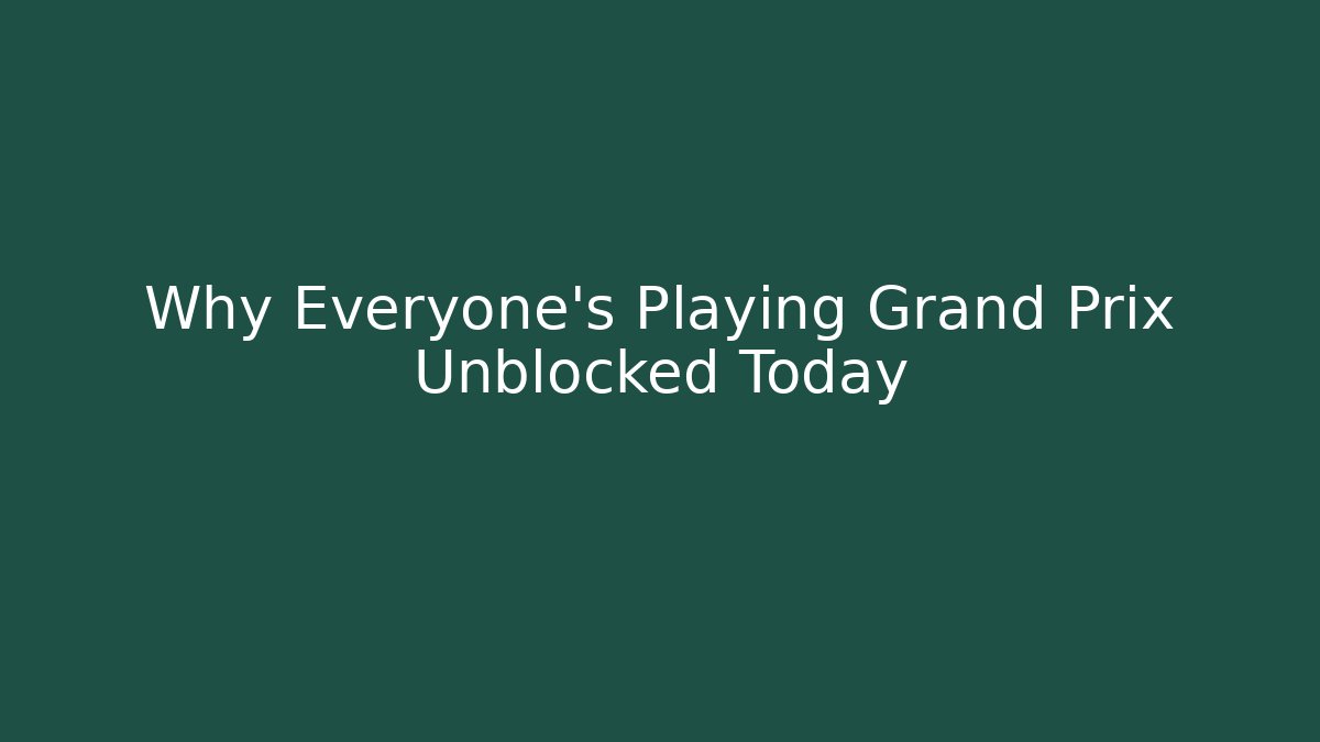 Why Everyone's Playing Grand Prix Unblocked Today