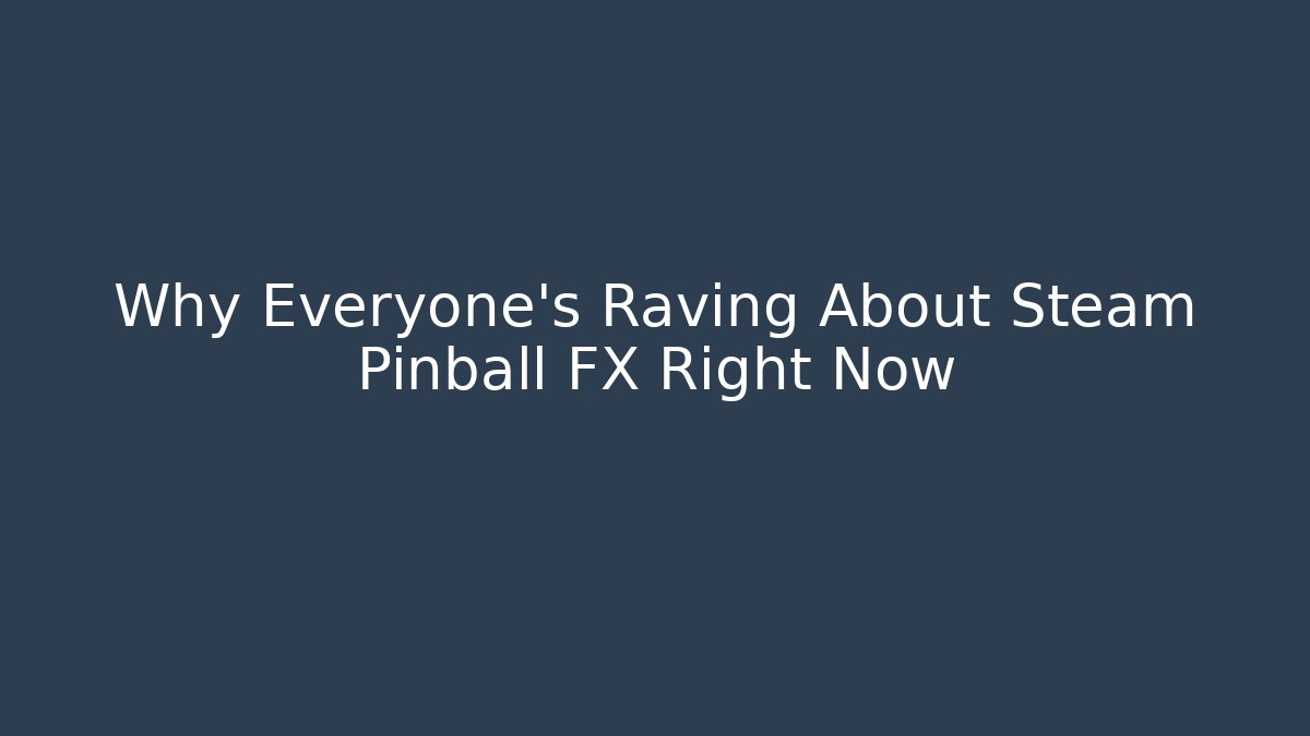 Why Everyone's Raving About Steam Pinball FX Right Now