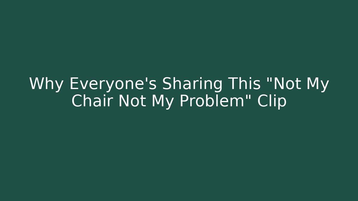 Why Everyone's Sharing This "Not My Chair Not My Problem" Clip