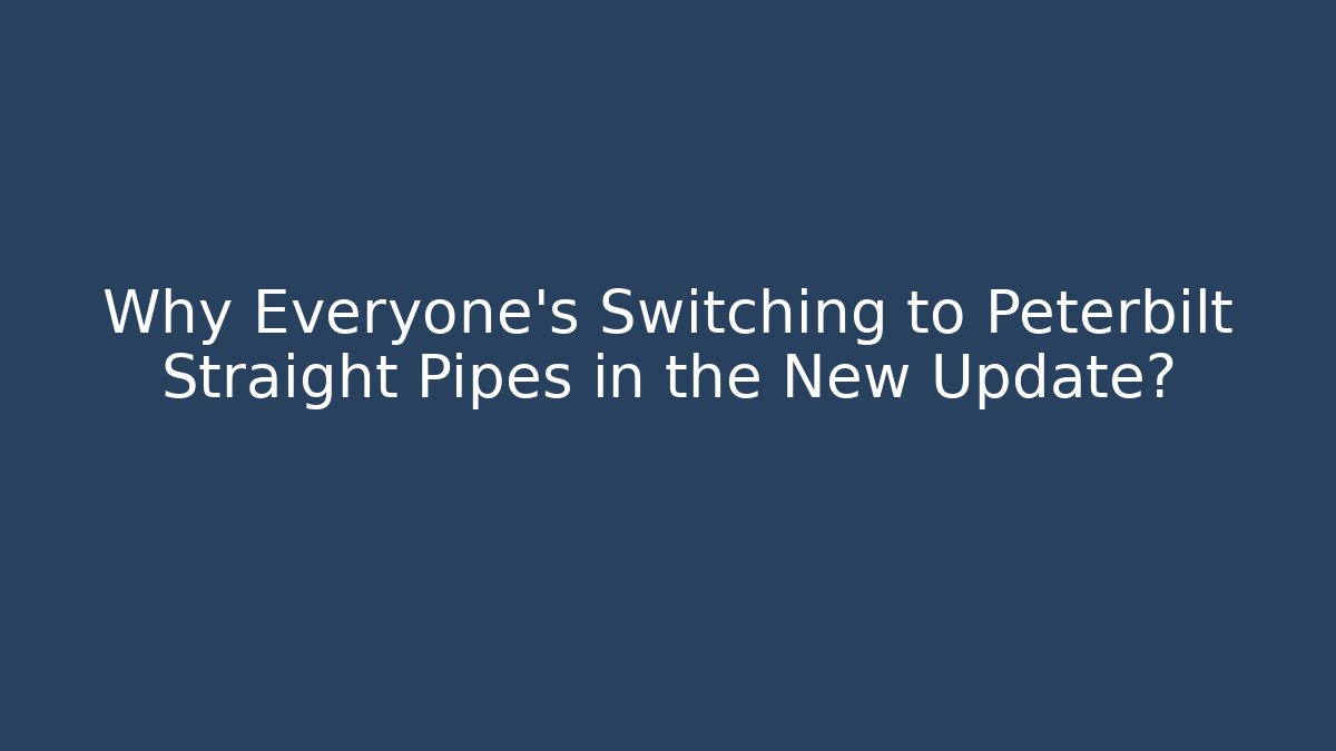 Why Everyone's Switching to Peterbilt Straight Pipes in the New Update?