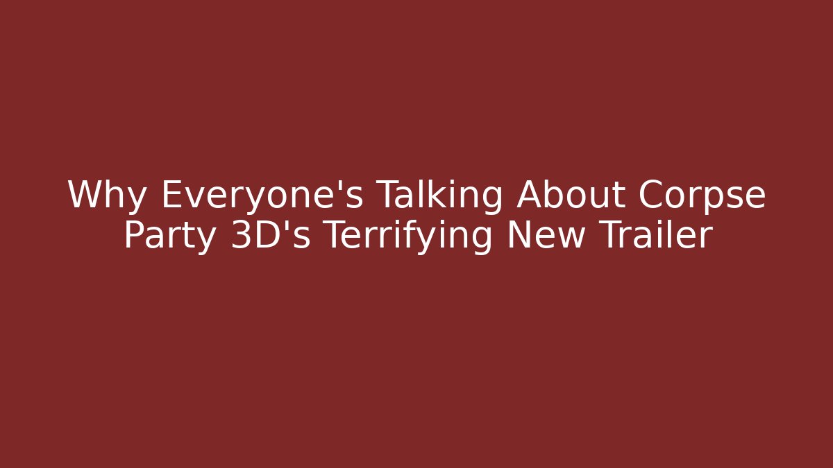 Why Everyone's Talking About Corpse Party 3D's Terrifying New Trailer