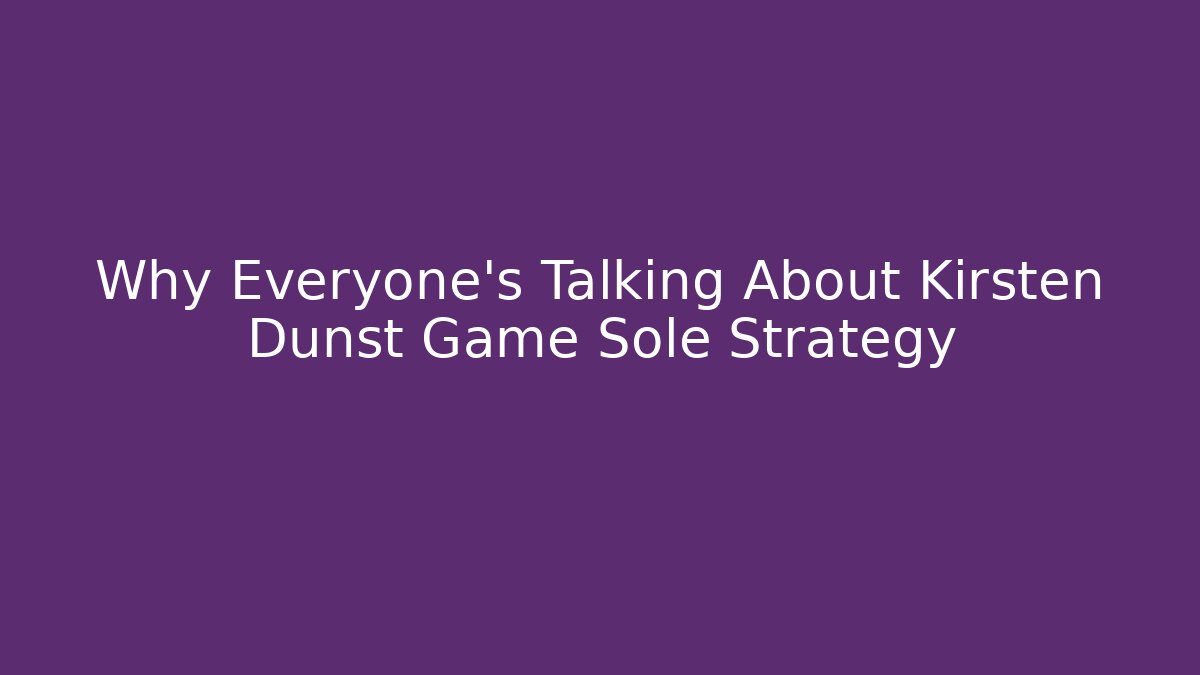 Why Everyone's Talking About Kirsten Dunst Game Sole Strategy