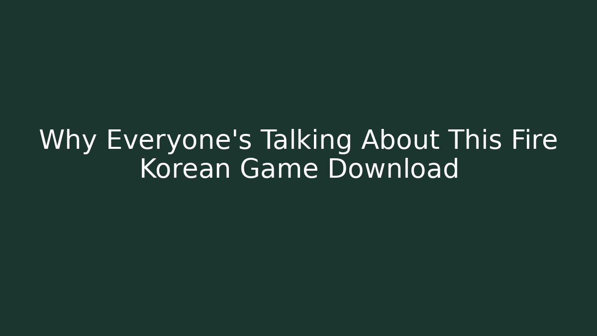 Why Everyone's Talking About This Fire Korean Game Download