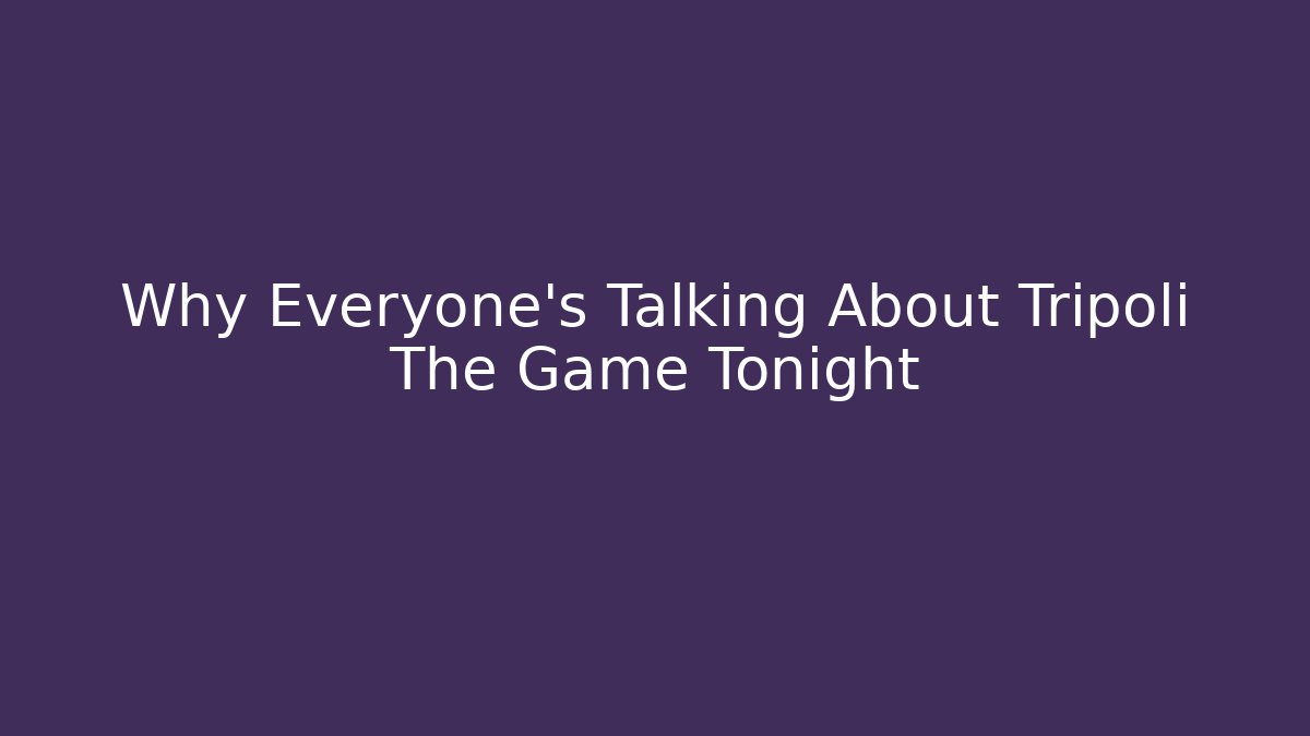 Why Everyone's Talking About Tripoli The Game Tonight