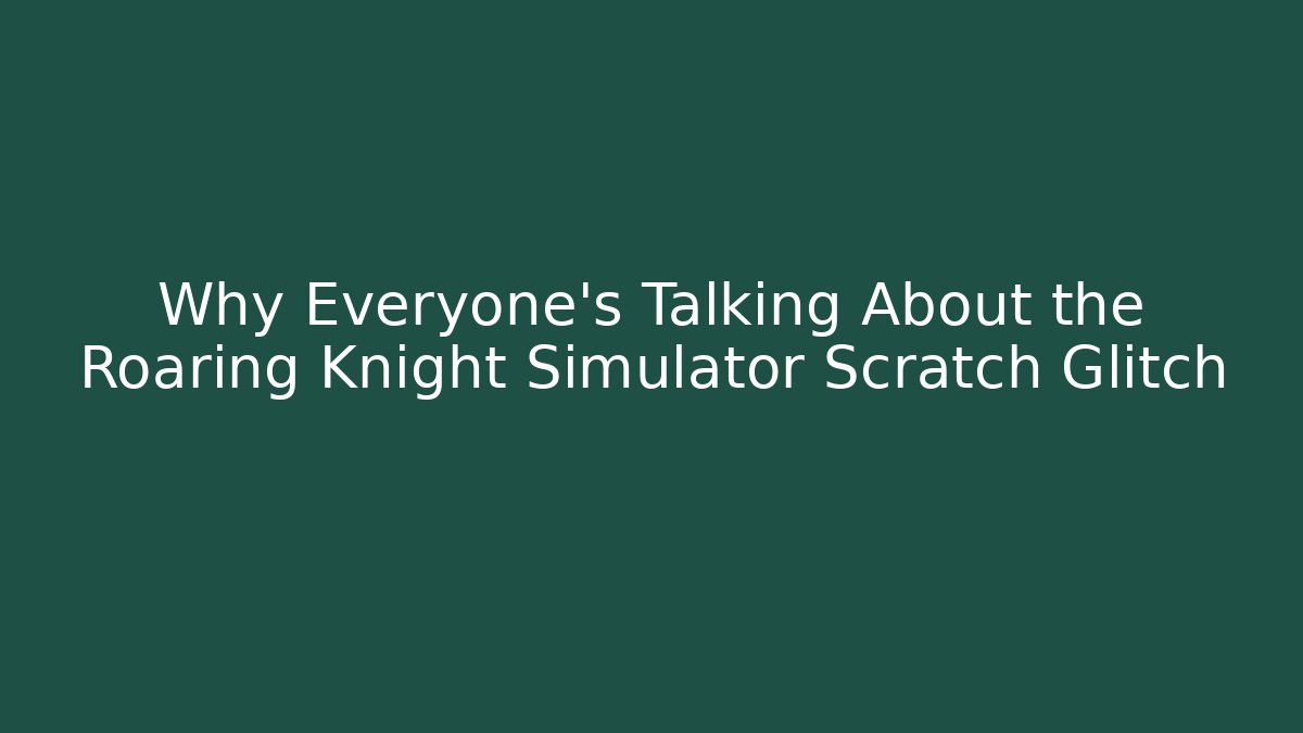 Why Everyone's Talking About the Roaring Knight Simulator Scratch Glitch