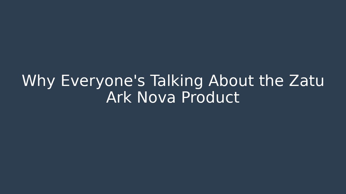 Why Everyone's Talking About the Zatu Ark Nova Product