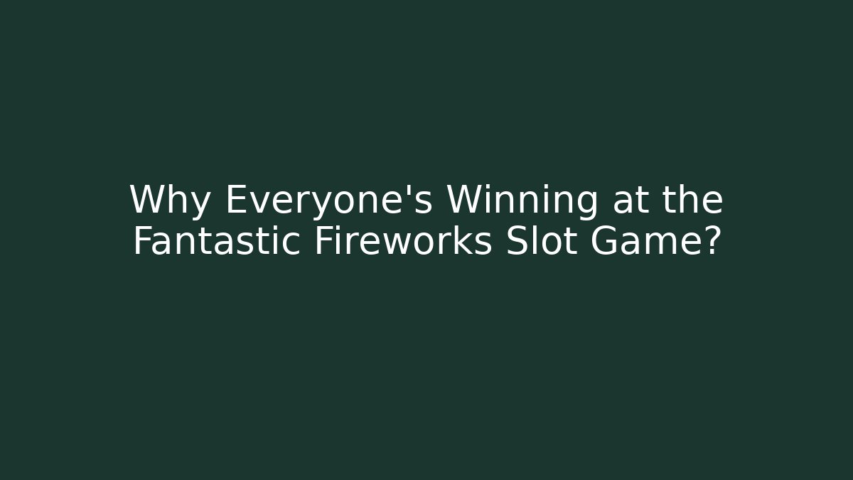 Why Everyone's Winning at the Fantastic Fireworks Slot Game?