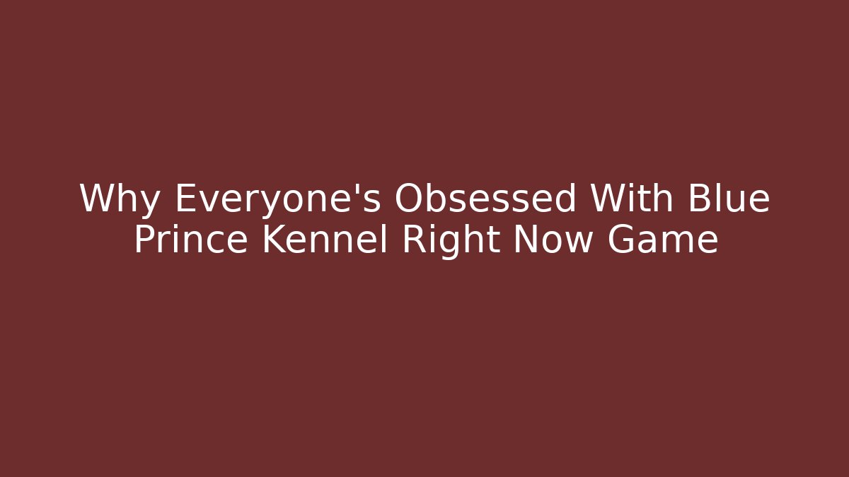 Why Everyone’s Obsessed With Blue Prince Kennel Right Now Game
