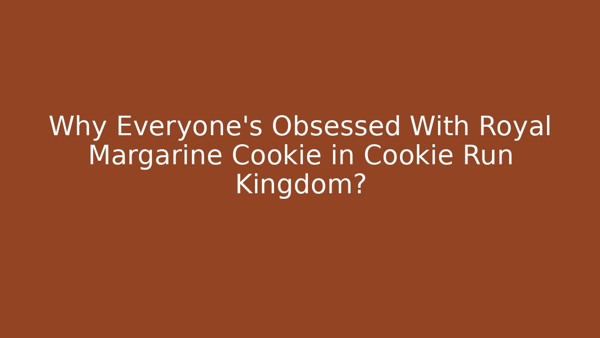 Why Everyone’s Obsessed With Royal Margarine Cookie in Cookie Run Kingdom? - Felix Cat Insurance