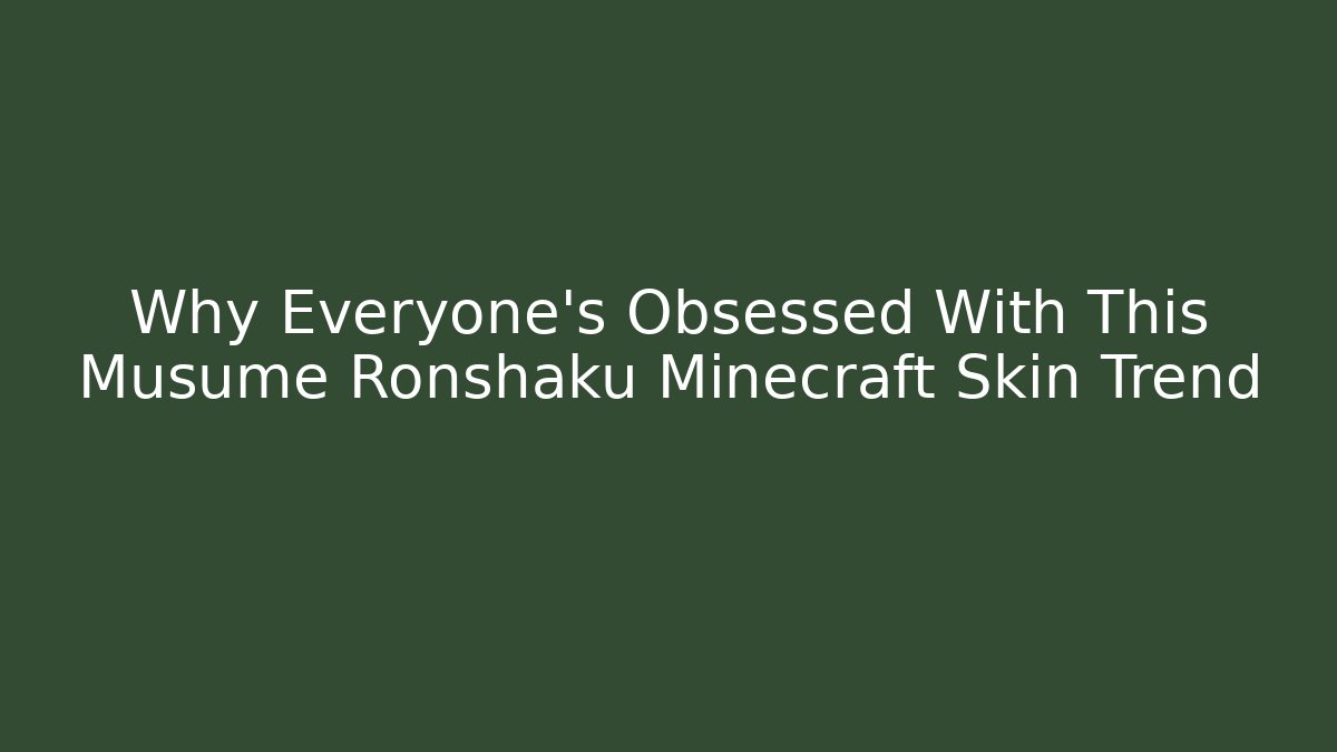 Why Everyone’s Obsessed With This Musume Ronshaku Minecraft Skin Trend