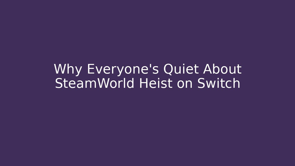 Why Everyone’s Quiet About SteamWorld Heist on Switch