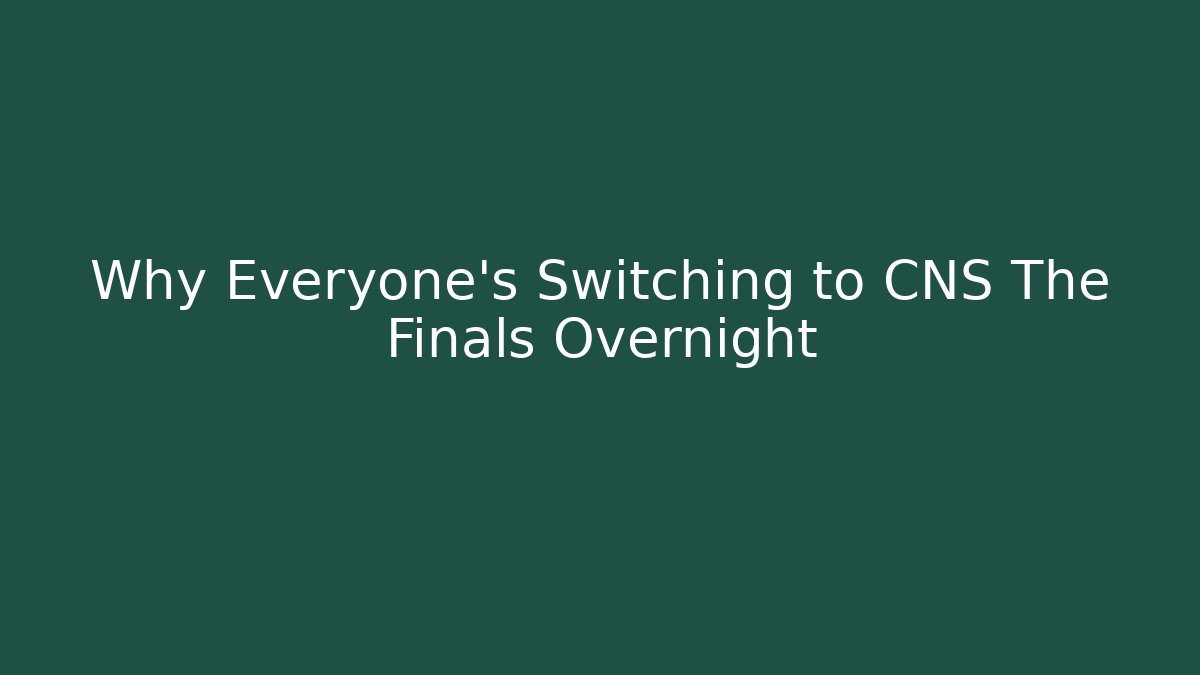 Why Everyone’s Switching to CNS The Finals Overnight
