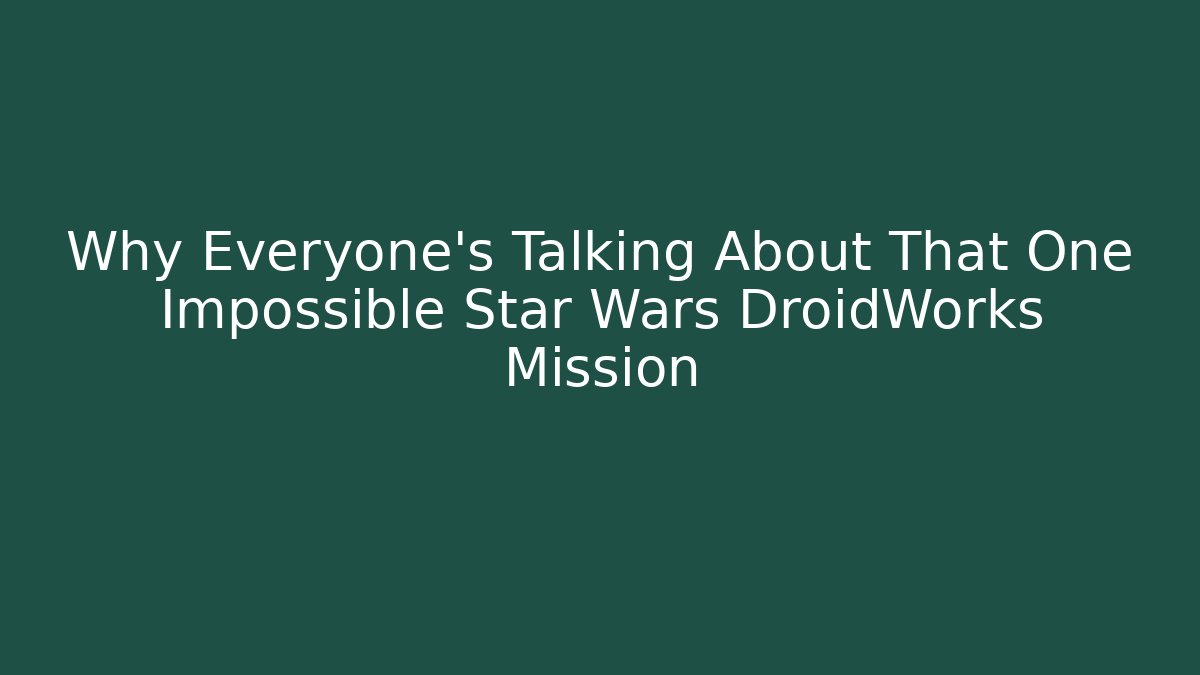 Why Everyone’s Talking About That One Impossible Star Wars DroidWorks Mission