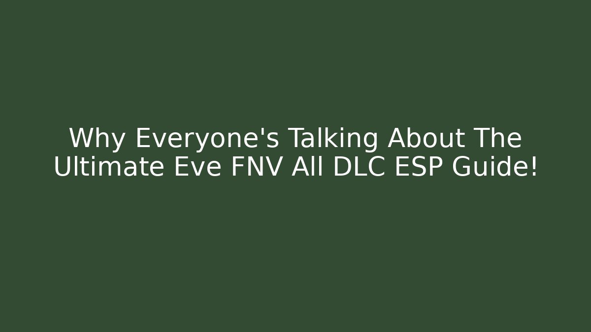 Why Everyone’s Talking About The Ultimate Eve FNV All DLC ESP Guide!