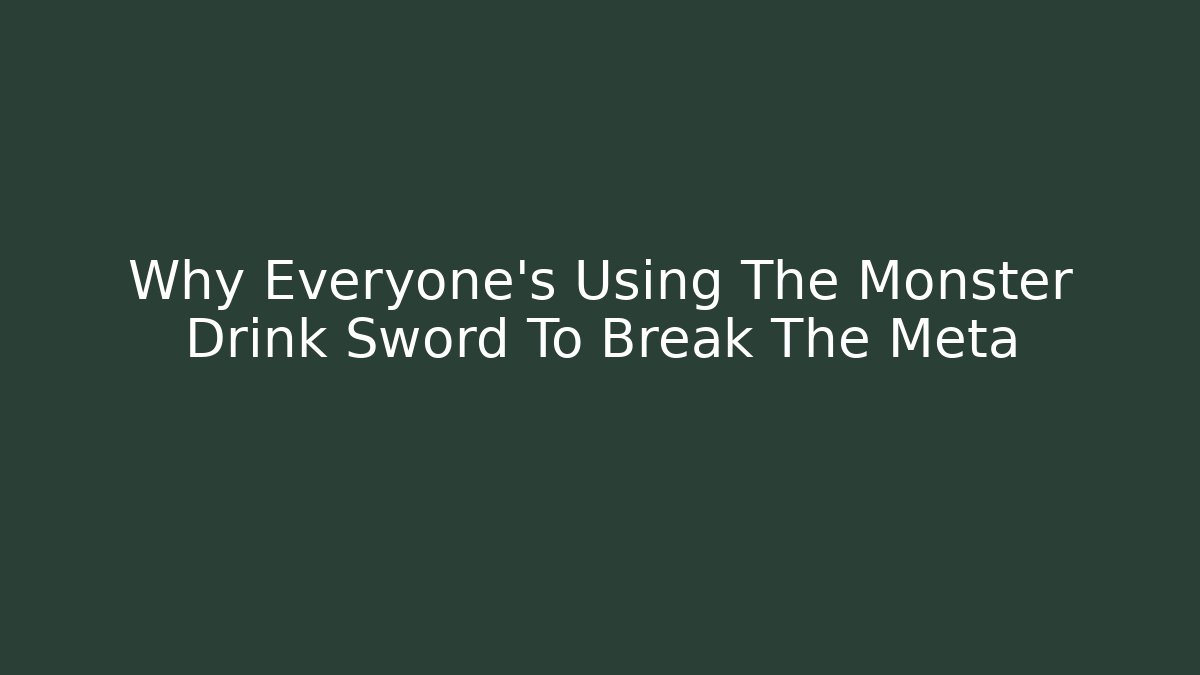 Why Everyone’s Using The Monster Drink Sword To Break The Meta