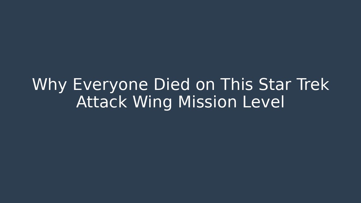 Why Everyone Died on This Star Trek Attack Wing Mission Level