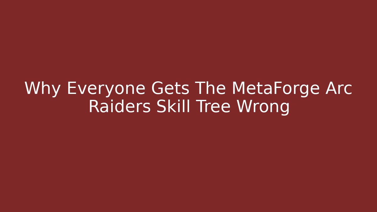 Why Everyone Gets The MetaForge Arc Raiders Skill Tree Wrong