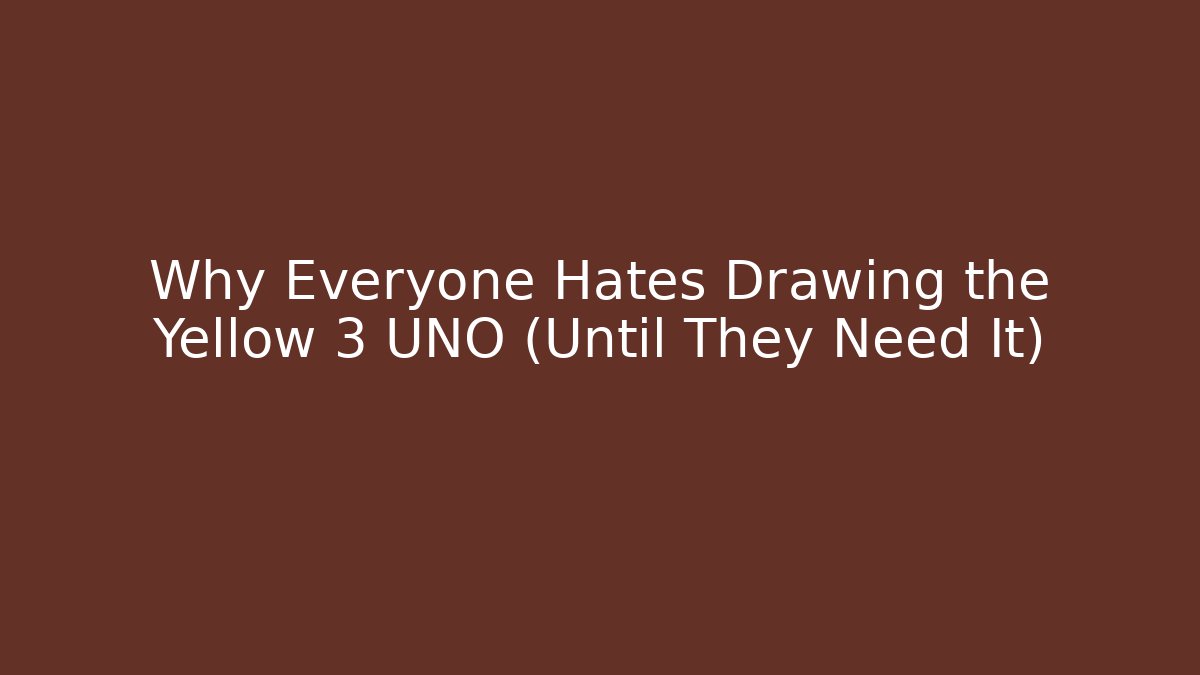 Why Everyone Hates Drawing the Yellow 3 UNO (Until They Need It)