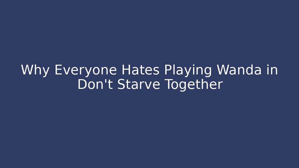 Why Everyone Hates Playing Wanda in Don't Starve Together