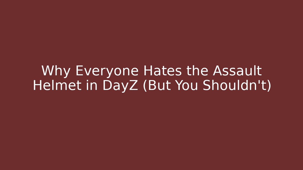 Why Everyone Hates the Assault Helmet in DayZ (But You Shouldn't)
