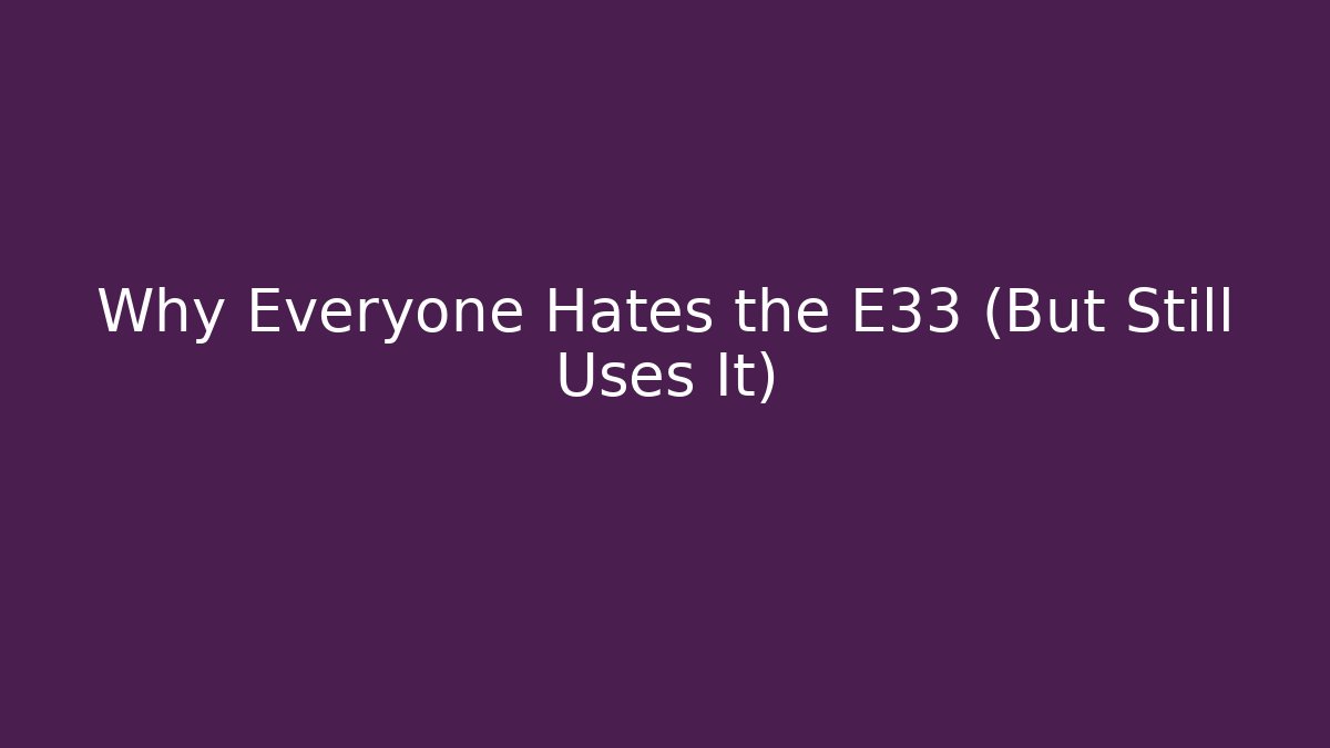 Why Everyone Hates the E33 (But Still Uses It)