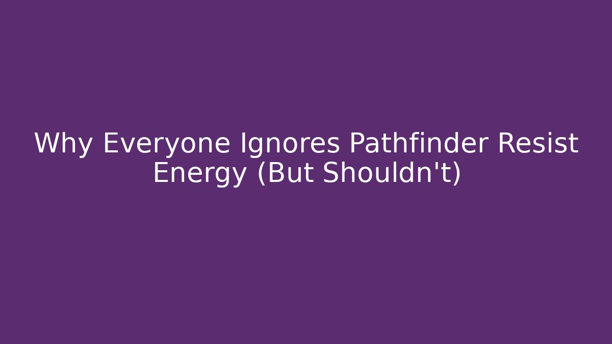 Why Everyone Ignores Pathfinder Resist Energy (But Shouldn’t)