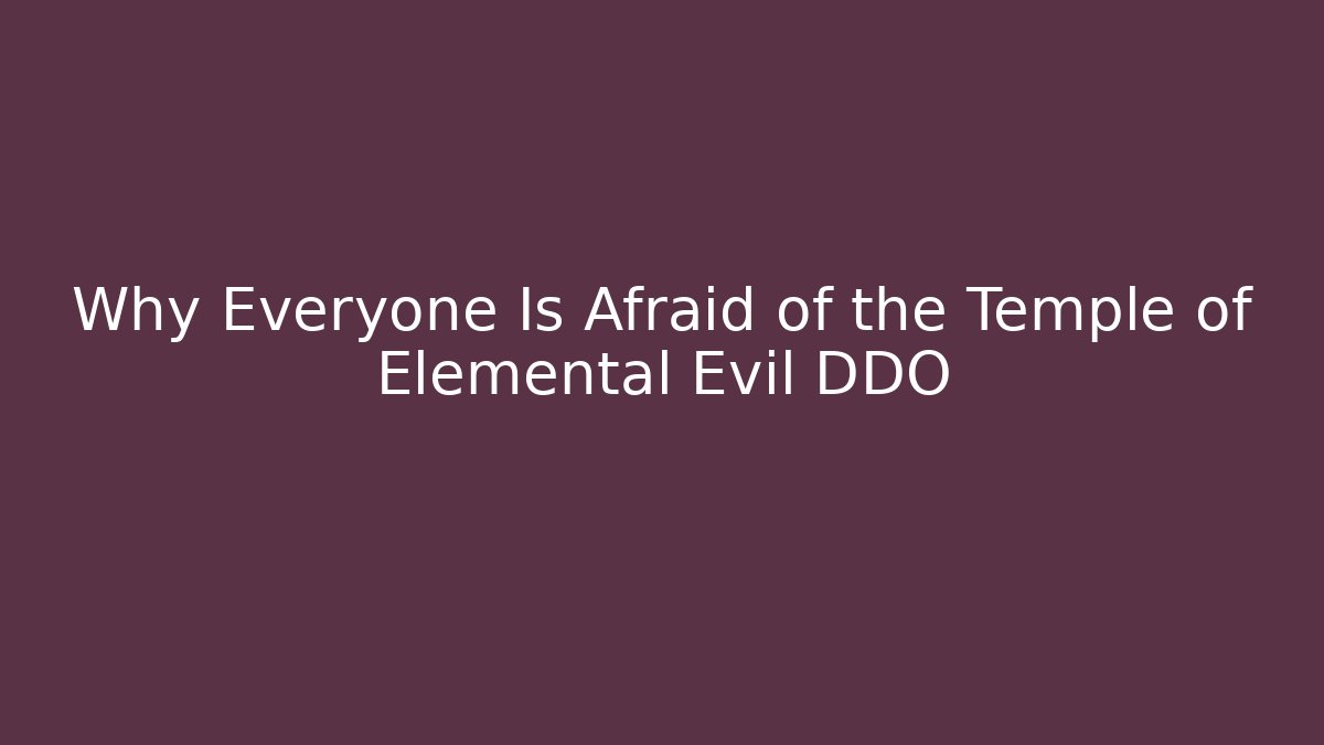 Why Everyone Is Afraid of the Temple of Elemental Evil DDO