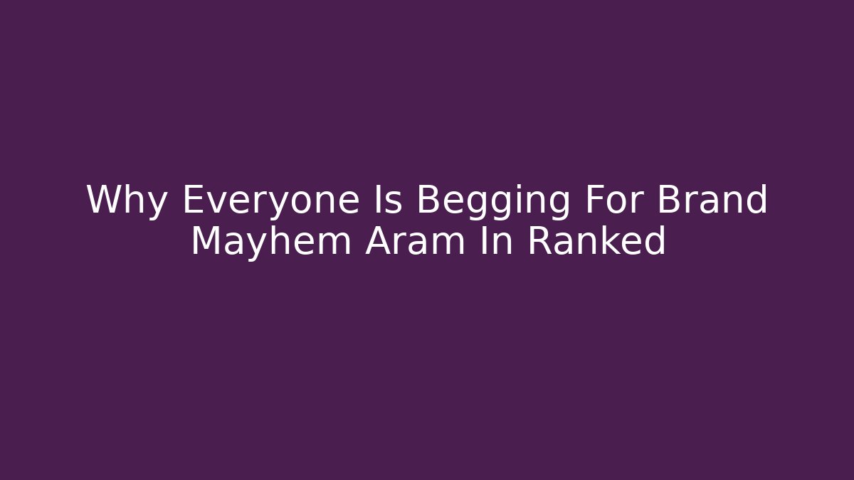Why Everyone Is Begging For Brand Mayhem Aram In Ranked