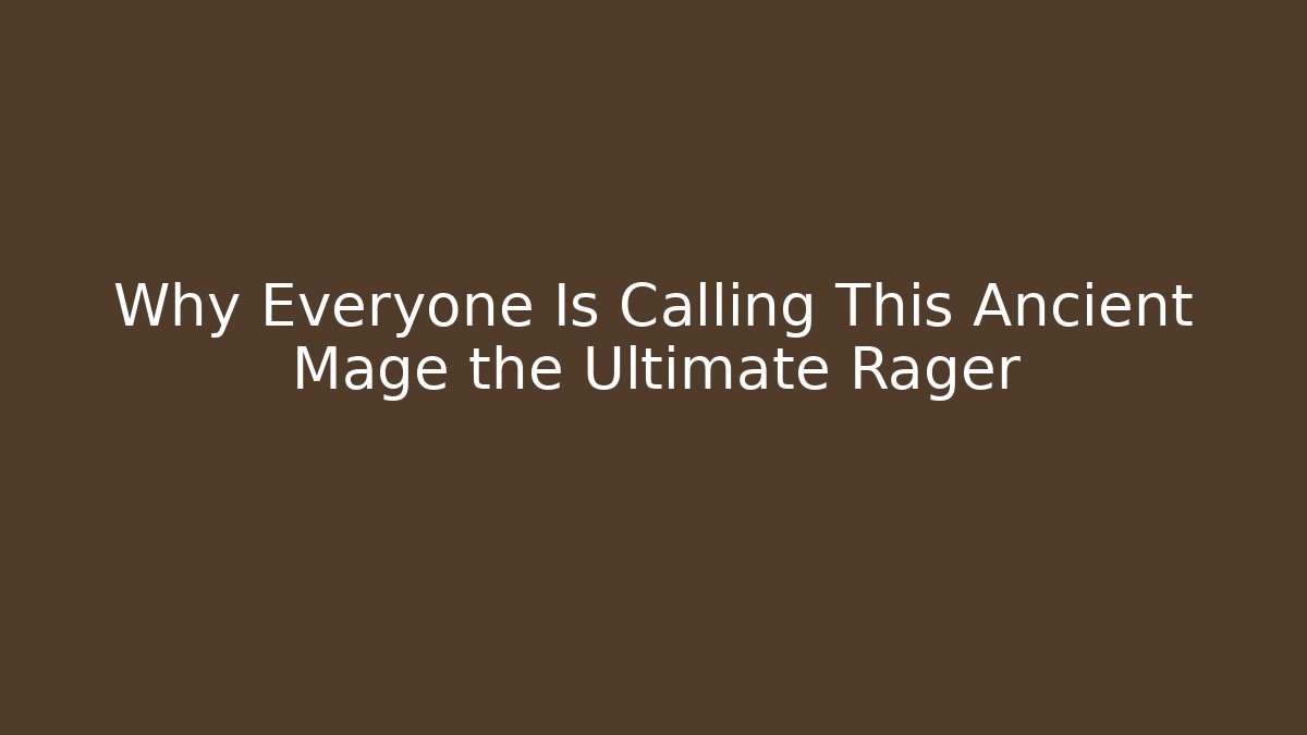 Why Everyone Is Calling This Ancient Mage the Ultimate Rager