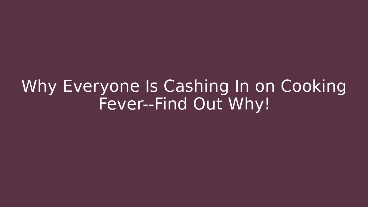 Why Everyone Is Cashing In on Cooking Fever—Find Out Why!