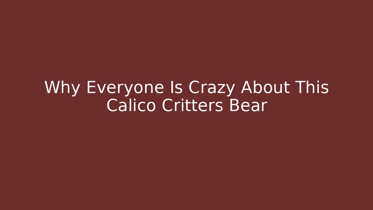 Why Everyone Is Crazy About This Calico Critters Bear