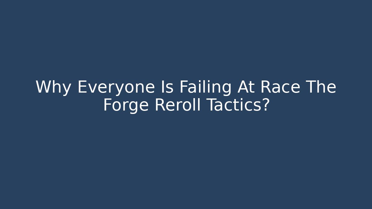 Why Everyone Is Failing At Race The Forge Reroll Tactics?