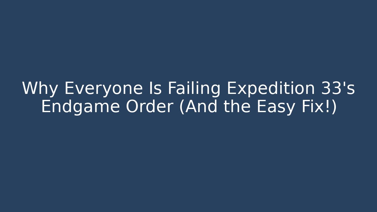 Why Everyone Is Failing Expedition 33’s Endgame Order (And the Easy Fix!)