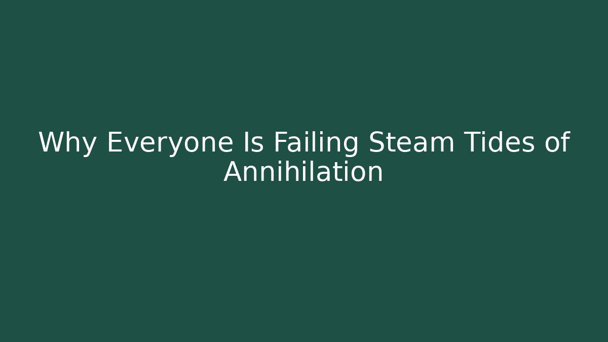 Why Everyone Is Failing Steam Tides of Annihilation