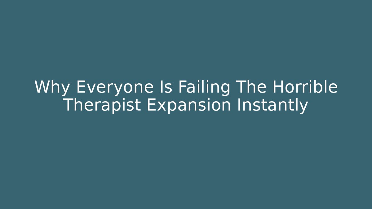 Why Everyone Is Failing The Horrible Therapist Expansion Instantly