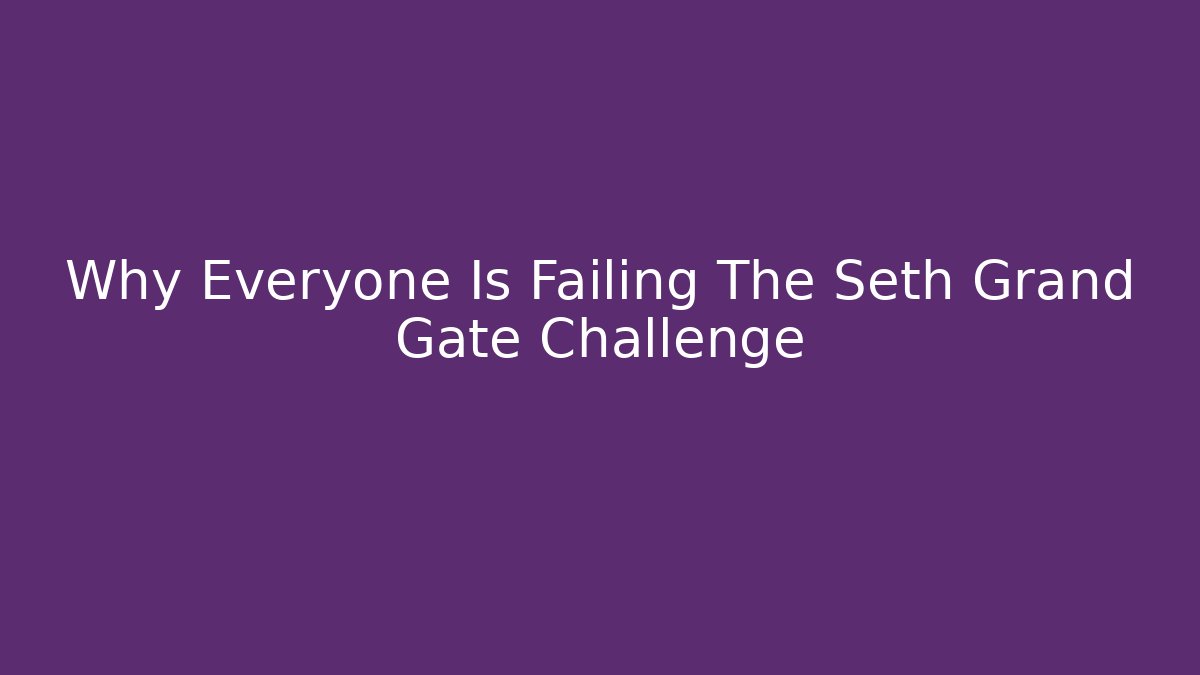 Why Everyone Is Failing The Seth Grand Gate Challenge