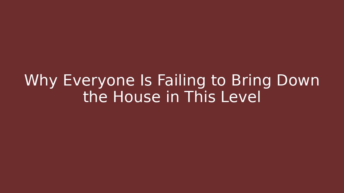 Why Everyone Is Failing to Bring Down the House in This Level