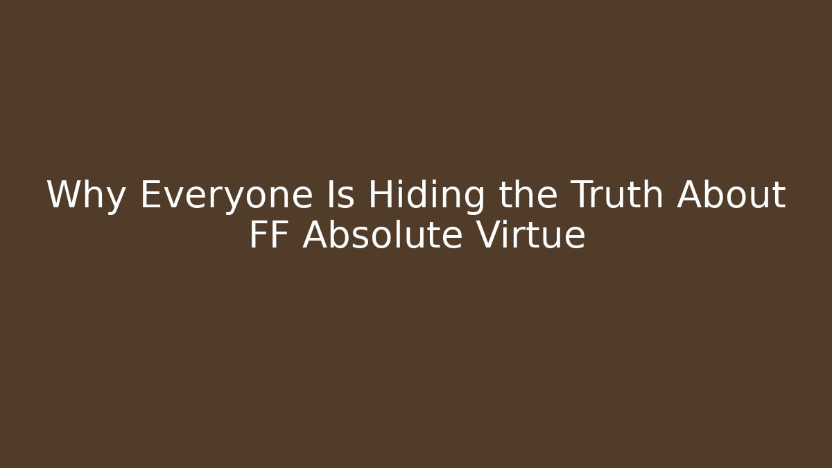Why Everyone Is Hiding the Truth About FF Absolute Virtue