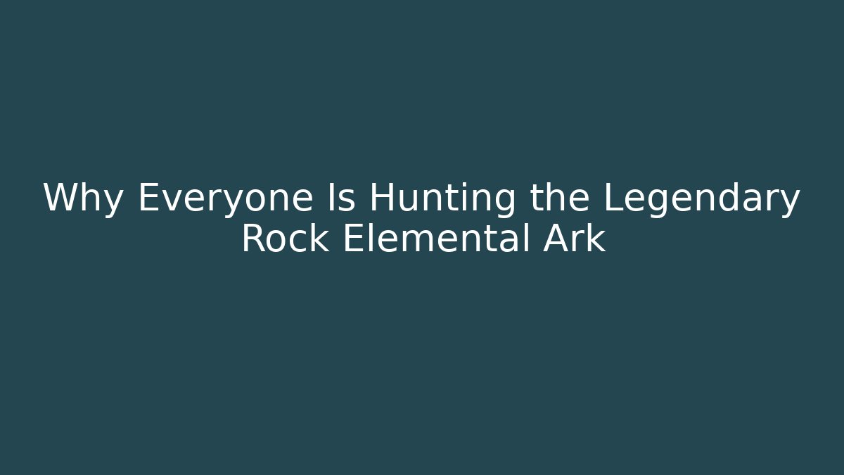 Why Everyone Is Hunting the Legendary Rock Elemental Ark