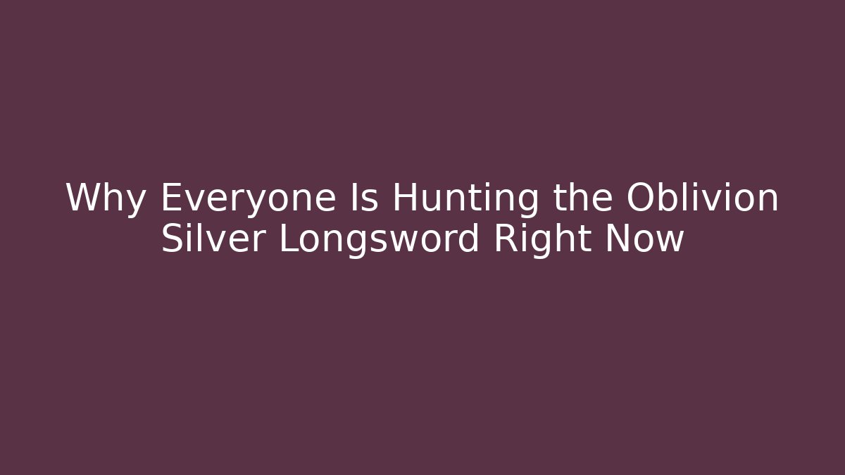 Why Everyone Is Hunting the Oblivion Silver Longsword Right Now