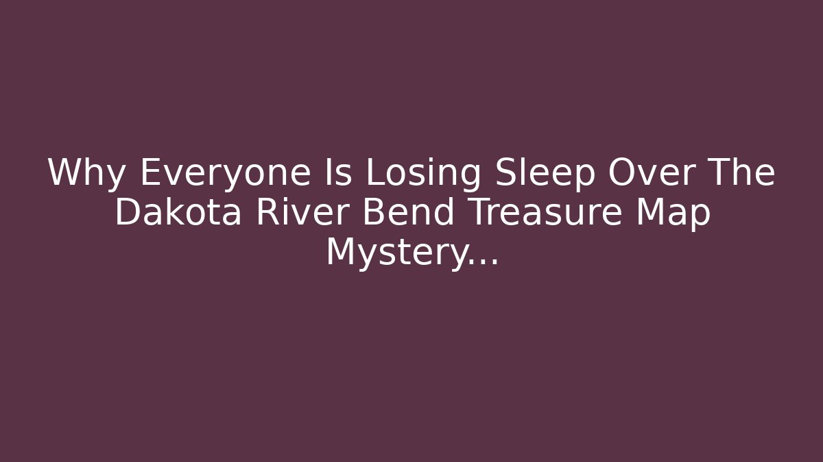 Why Everyone Is Losing Sleep Over The Dakota River Bend Treasure Map Mystery...