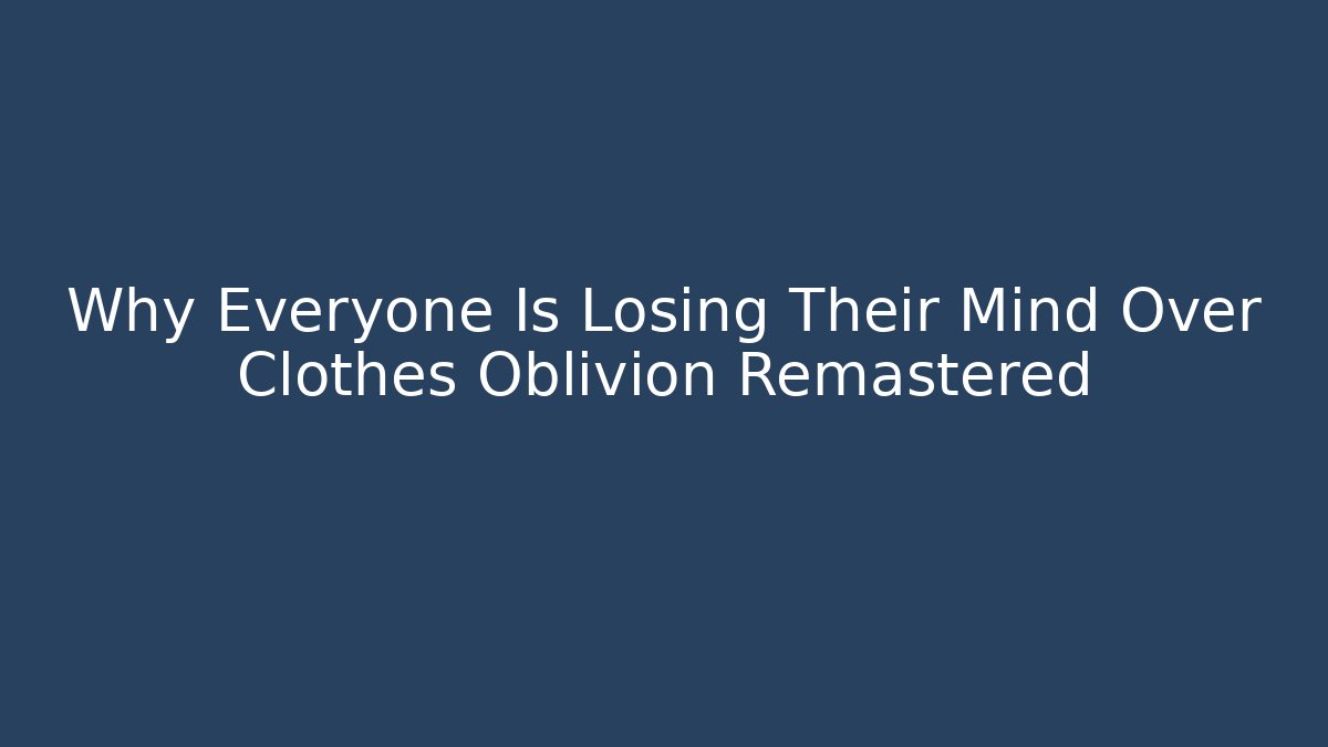Why Everyone Is Losing Their Mind Over Clothes Oblivion Remastered - Felix Cat Insurance