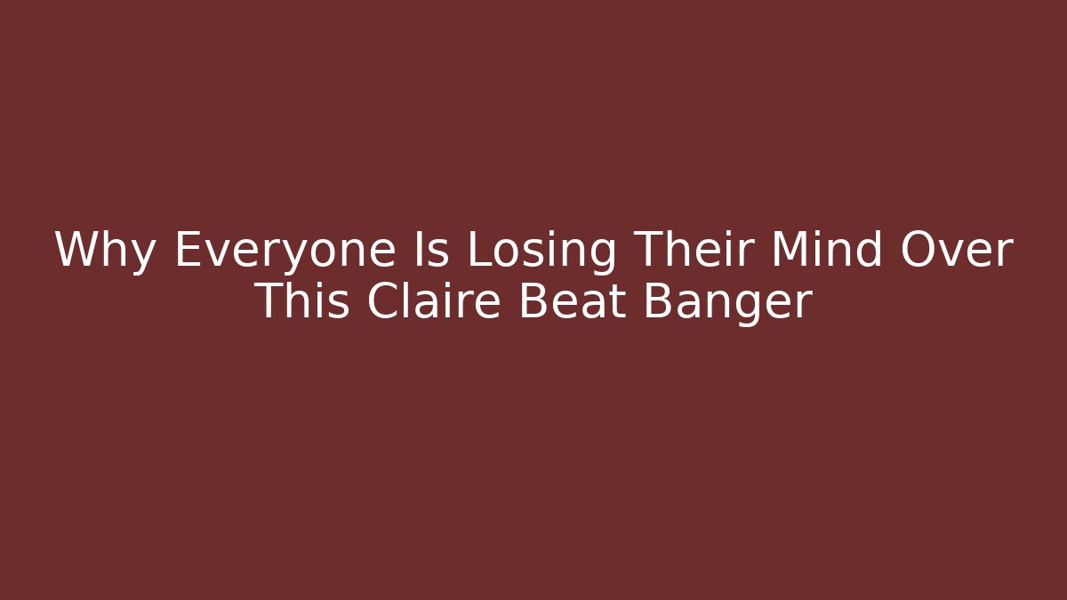 Why Everyone Is Losing Their Mind Over This Claire Beat Banger