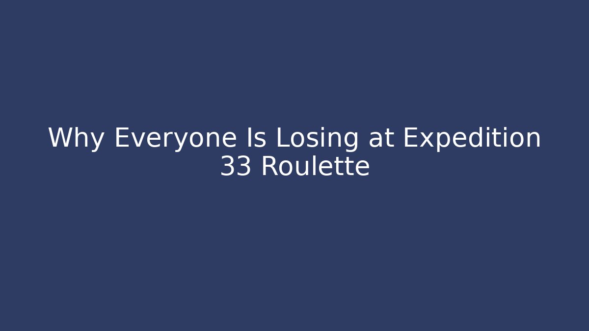 Why Everyone Is Losing at Expedition 33 Roulette