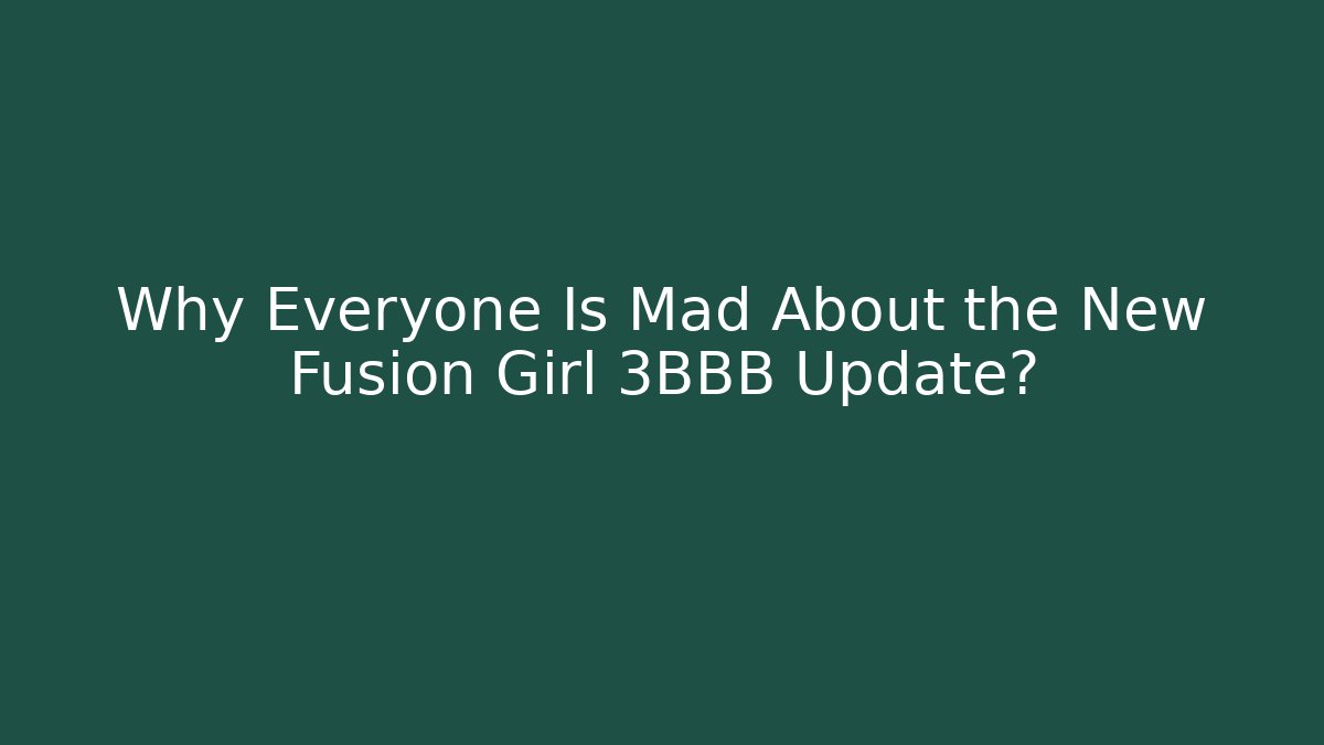 Why Everyone Is Mad About the New Fusion Girl 3BBB Update?