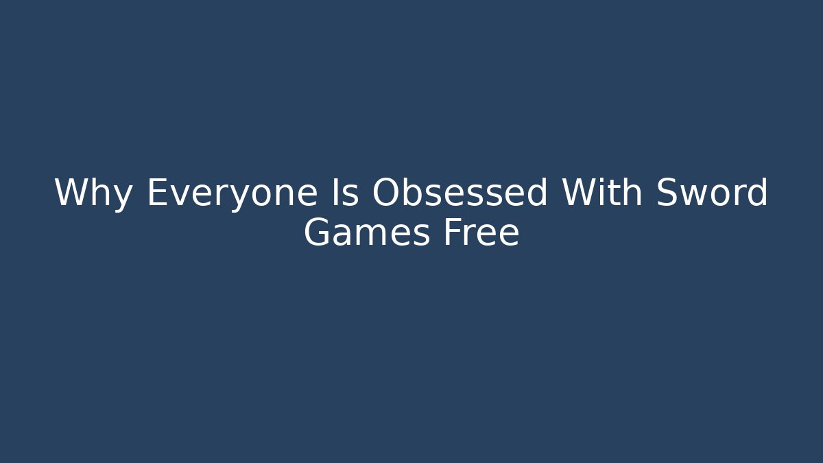 Why Everyone Is Obsessed With Sword Games Free - Felix Cat Insurance