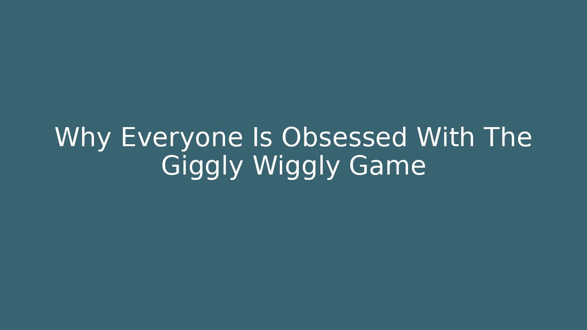 Why Everyone Is Obsessed With The Giggly Wiggly Game - Felix Cat Insurance