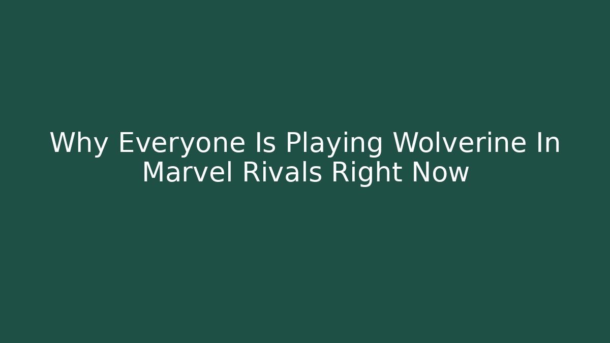 Why Everyone Is Playing Wolverine In Marvel Rivals Right Now