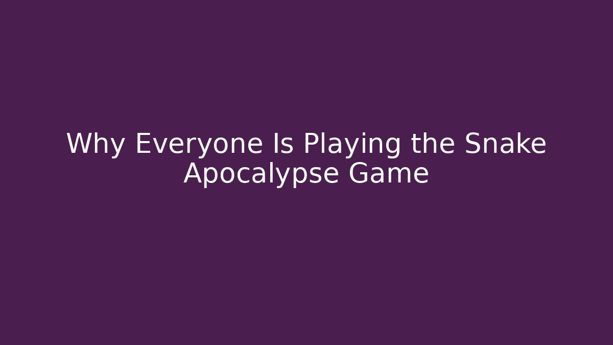 Why Everyone Is Playing the Snake Apocalypse Game